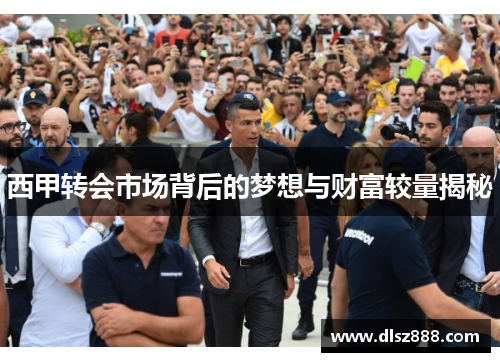 西甲转会市场背后的梦想与财富较量揭秘