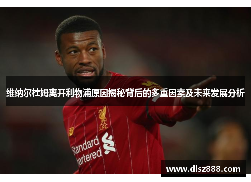 维纳尔杜姆离开利物浦原因揭秘背后的多重因素及未来发展分析