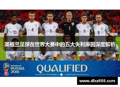 英格兰足球在世界大赛中的五大失利原因深度解析