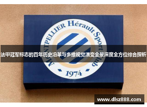 法甲冠军标志的百年历史沿革与多维视觉演变全景深度全方位综合探析 法甲冠军标志的百年历史沿革与多维视觉演变全景深度全方位综合探析