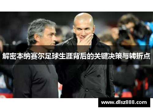 解密本纳赛尔足球生涯背后的关键决策与转折点 解密本纳赛尔足球生涯背后的关键决策与转折点