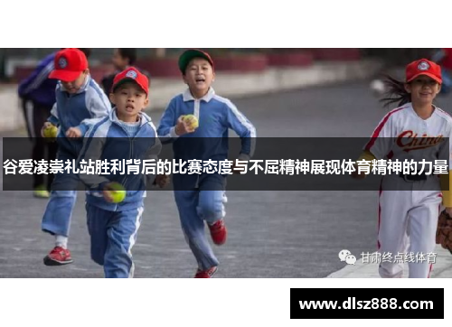 谷爱凌崇礼站胜利背后的比赛态度与不屈精神展现体育精神的力量