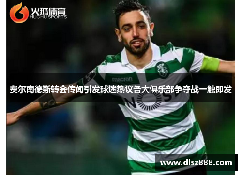 费尔南德斯转会传闻引发球迷热议各大俱乐部争夺战一触即发 费尔南德斯转会传闻引发球迷热议各大俱乐部争夺战一触即发