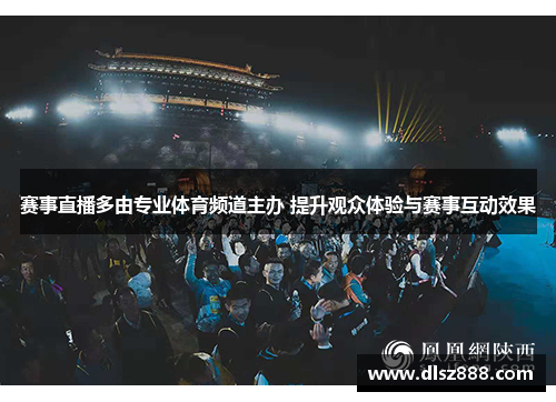 赛事直播多由专业体育频道主办 提升观众体验与赛事互动效果