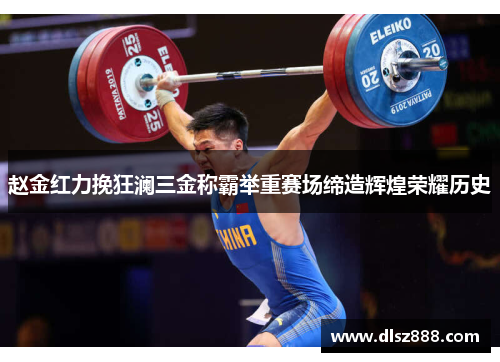 赵金红力挽狂澜三金称霸举重赛场缔造辉煌荣耀历史