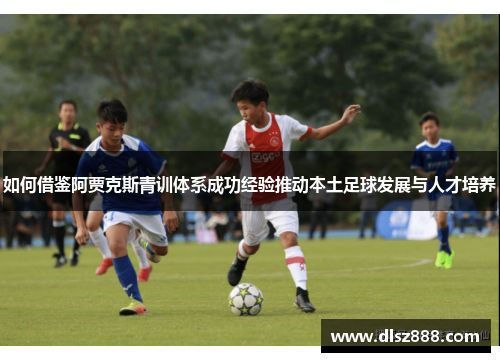 如何借鉴阿贾克斯青训体系成功经验推动本土足球发展与人才培养